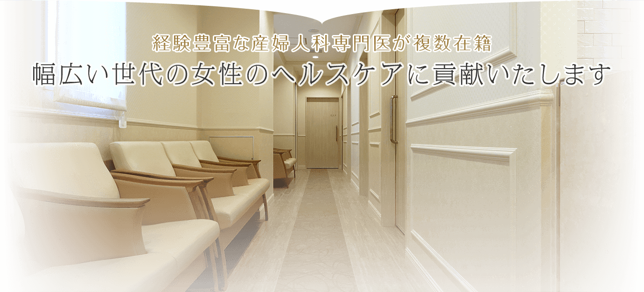 婦人科・産科(健診)・女性内科|経験豊富な産婦人科専門医が複数在籍。幅広い世代の女性のヘルスケアに貢献いたします。
